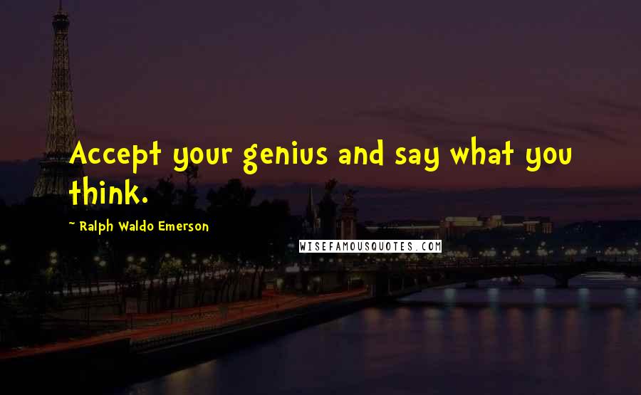 Ralph Waldo Emerson Quotes: Accept your genius and say what you think.