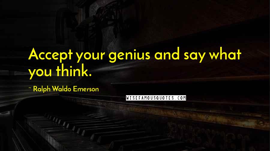 Ralph Waldo Emerson Quotes: Accept your genius and say what you think.