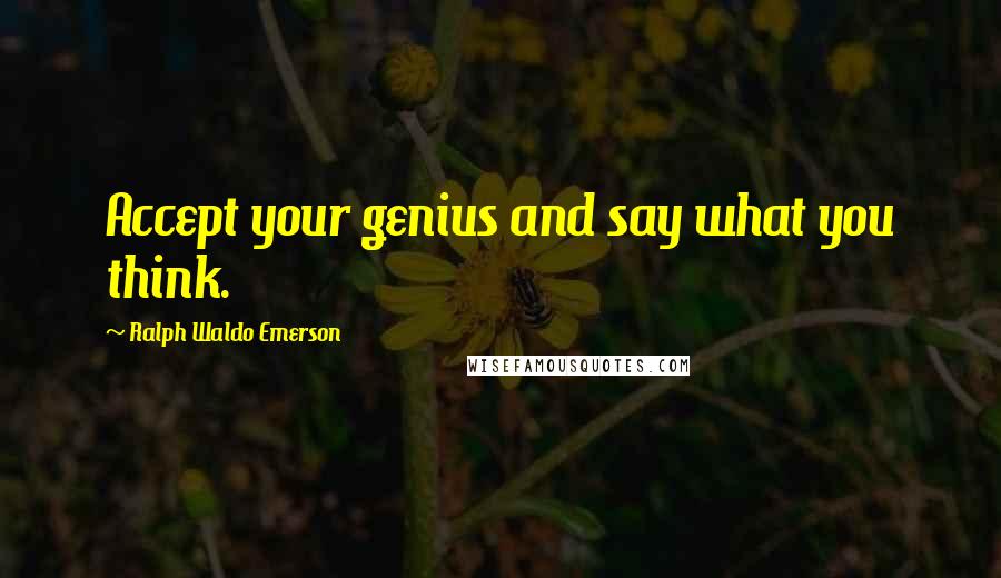 Ralph Waldo Emerson Quotes: Accept your genius and say what you think.