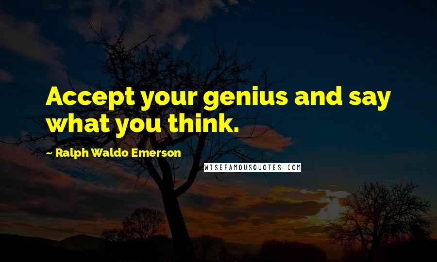 Ralph Waldo Emerson Quotes: Accept your genius and say what you think.