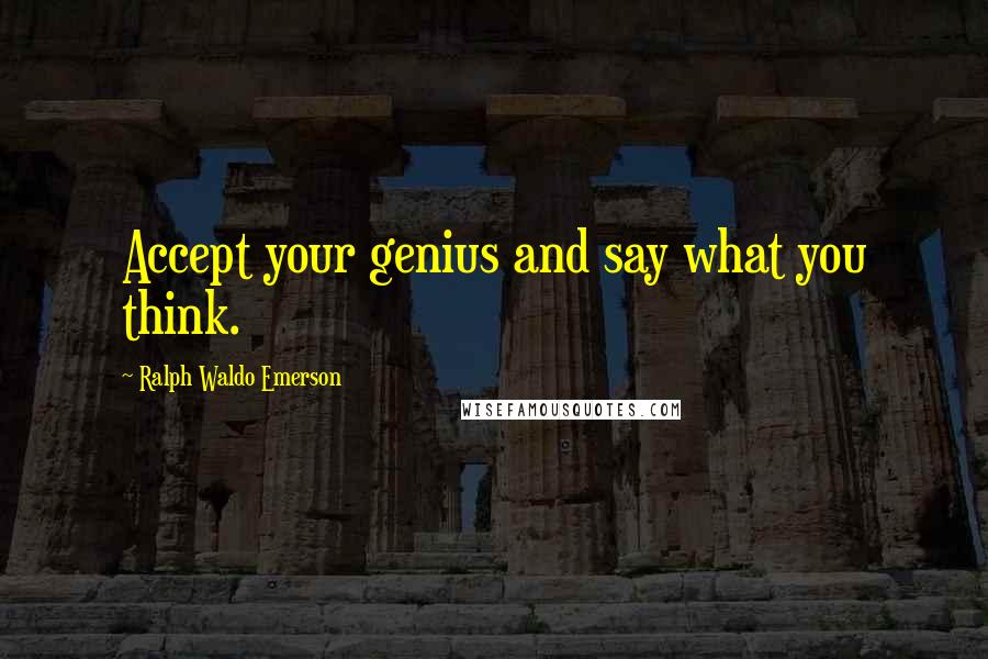 Ralph Waldo Emerson Quotes: Accept your genius and say what you think.