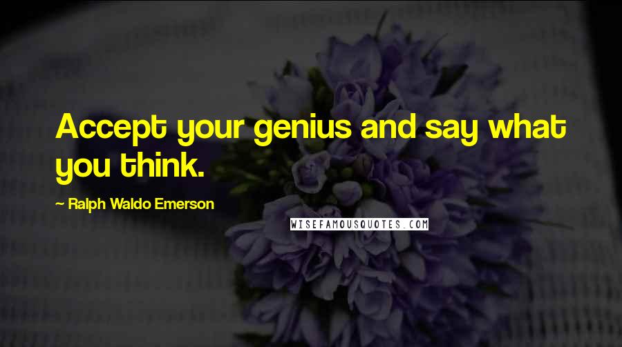 Ralph Waldo Emerson Quotes: Accept your genius and say what you think.