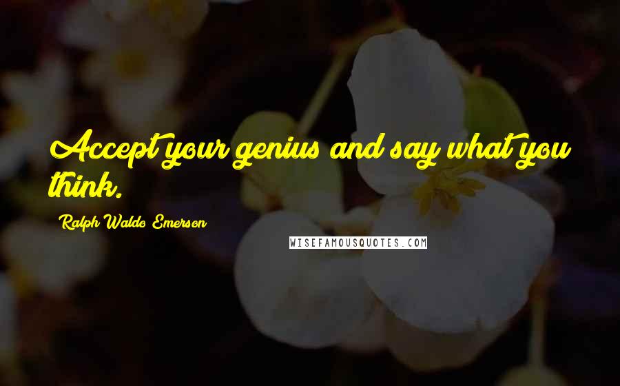 Ralph Waldo Emerson Quotes: Accept your genius and say what you think.