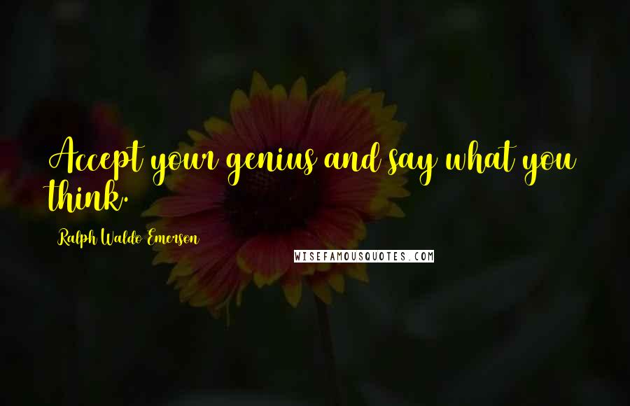 Ralph Waldo Emerson Quotes: Accept your genius and say what you think.