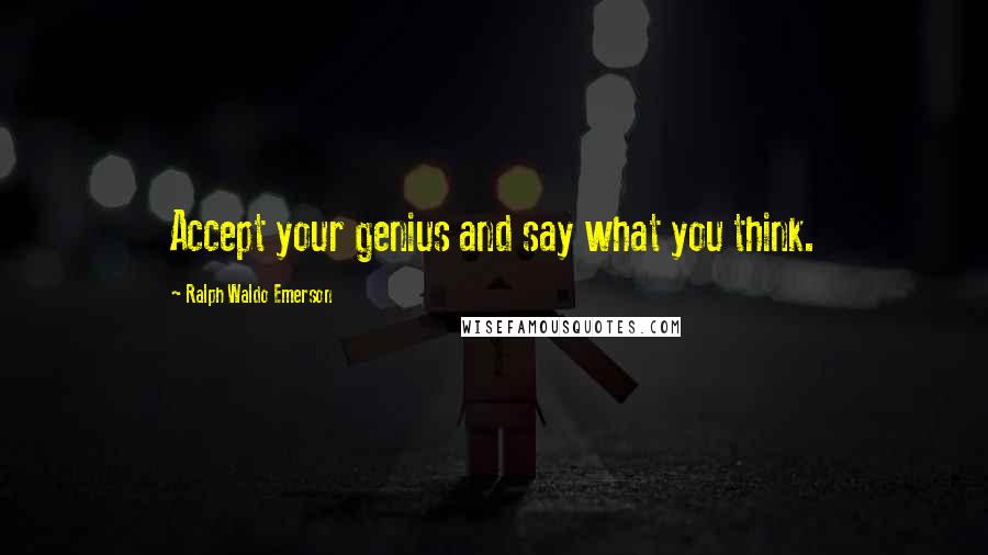 Ralph Waldo Emerson Quotes: Accept your genius and say what you think.