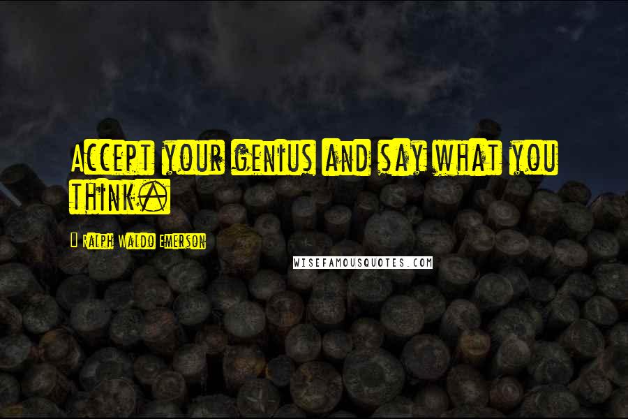 Ralph Waldo Emerson Quotes: Accept your genius and say what you think.