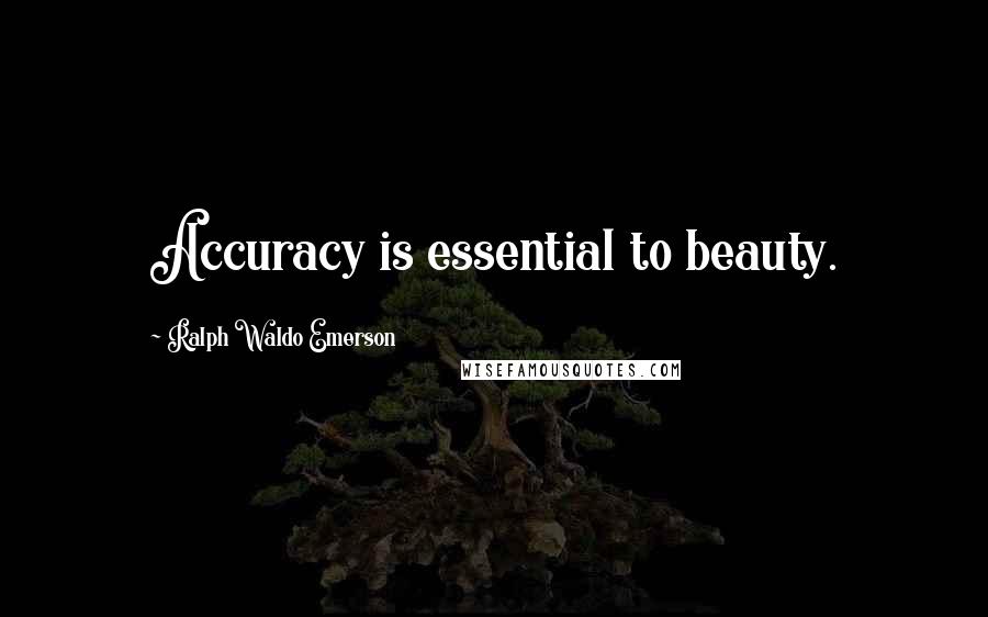 Ralph Waldo Emerson Quotes: Accuracy is essential to beauty.
