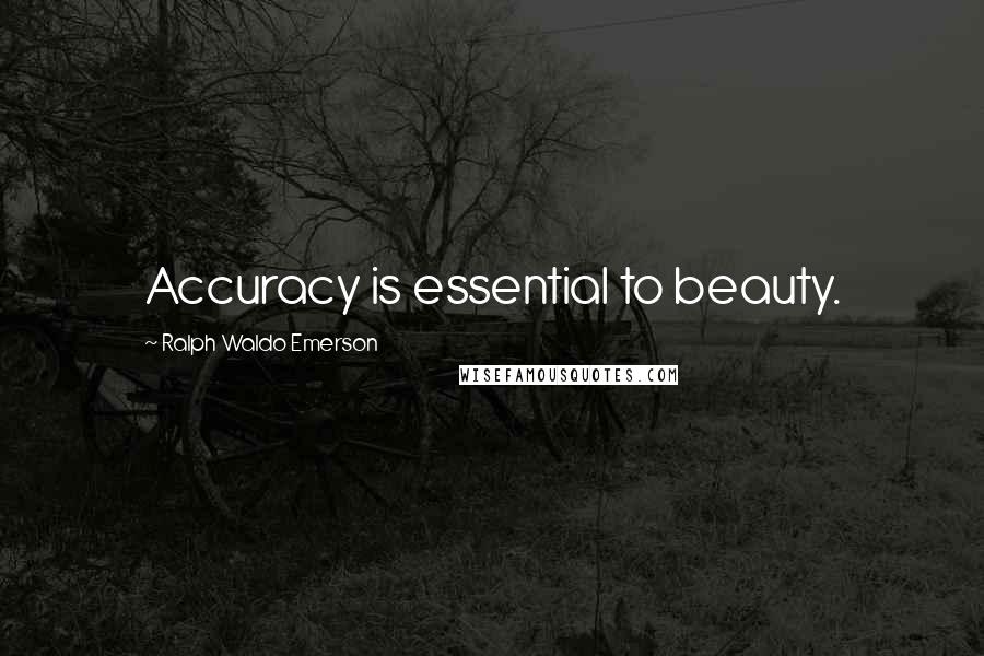 Ralph Waldo Emerson Quotes: Accuracy is essential to beauty.
