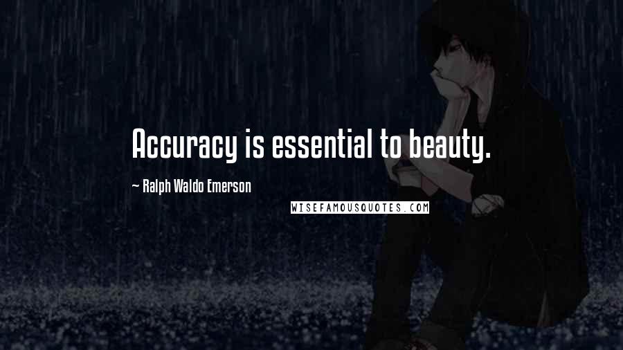 Ralph Waldo Emerson Quotes: Accuracy is essential to beauty.