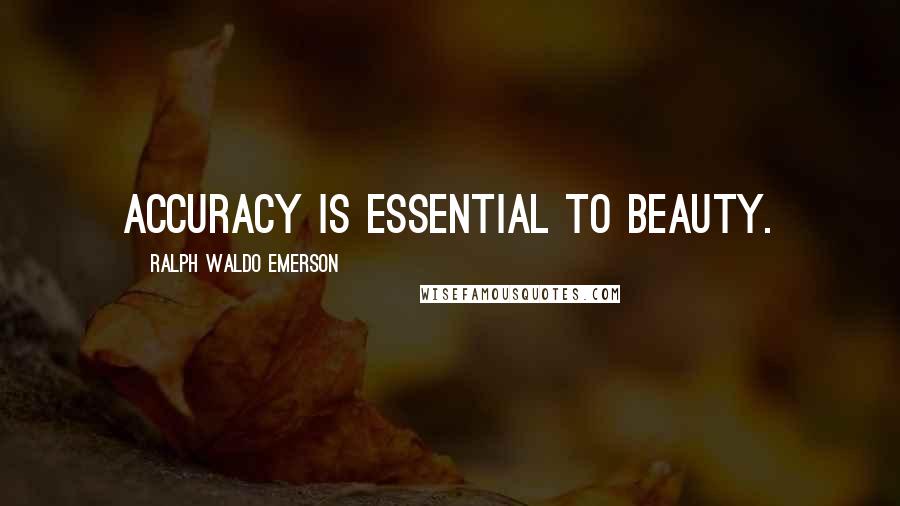 Ralph Waldo Emerson Quotes: Accuracy is essential to beauty.