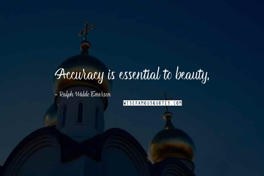 Ralph Waldo Emerson Quotes: Accuracy is essential to beauty.