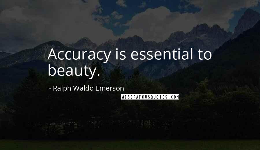 Ralph Waldo Emerson Quotes: Accuracy is essential to beauty.