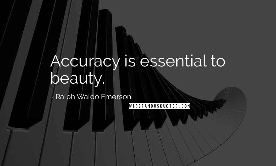 Ralph Waldo Emerson Quotes: Accuracy is essential to beauty.
