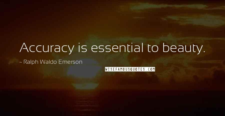 Ralph Waldo Emerson Quotes: Accuracy is essential to beauty.