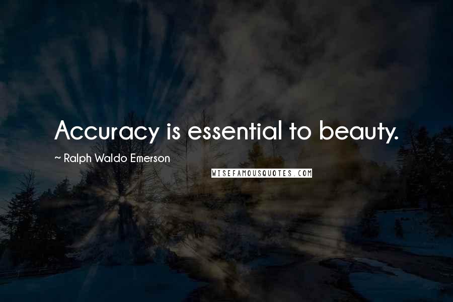 Ralph Waldo Emerson Quotes: Accuracy is essential to beauty.
