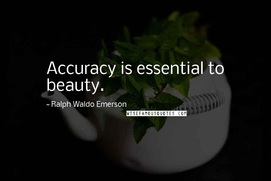 Ralph Waldo Emerson Quotes: Accuracy is essential to beauty.