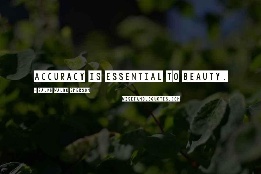 Ralph Waldo Emerson Quotes: Accuracy is essential to beauty.