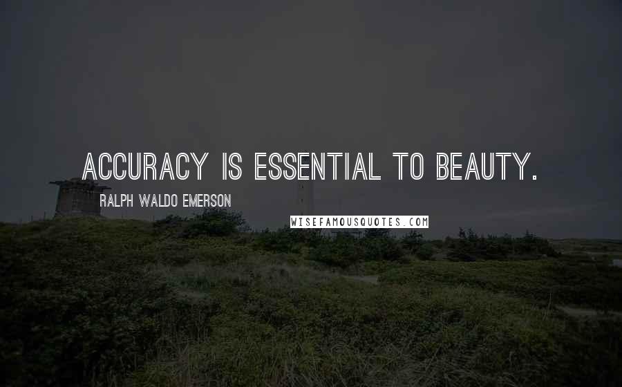Ralph Waldo Emerson Quotes: Accuracy is essential to beauty.