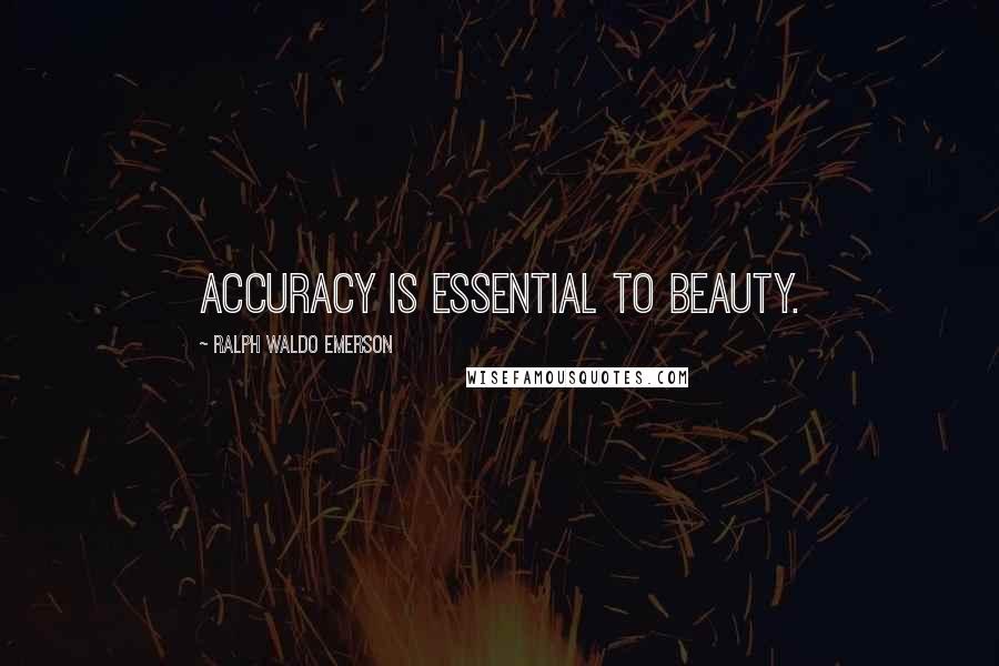 Ralph Waldo Emerson Quotes: Accuracy is essential to beauty.