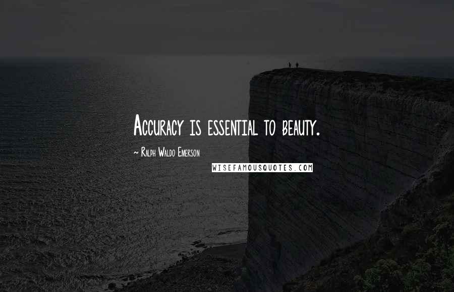 Ralph Waldo Emerson Quotes: Accuracy is essential to beauty.
