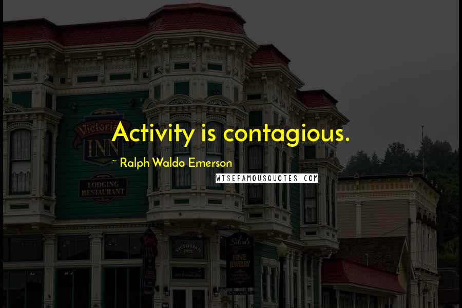 Ralph Waldo Emerson Quotes: Activity is contagious.