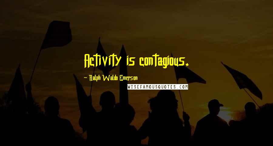 Ralph Waldo Emerson Quotes: Activity is contagious.