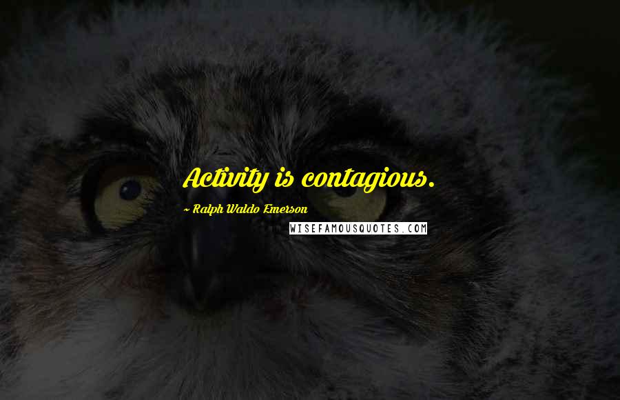 Ralph Waldo Emerson Quotes: Activity is contagious.