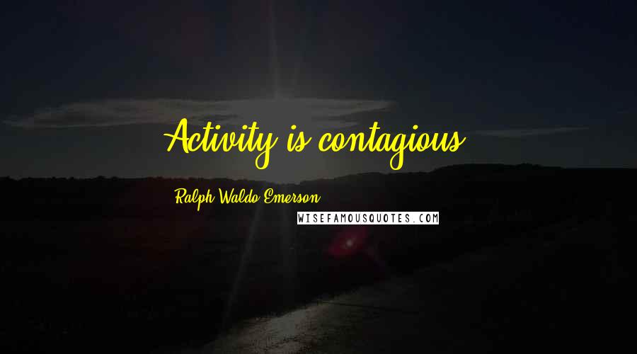 Ralph Waldo Emerson Quotes: Activity is contagious.