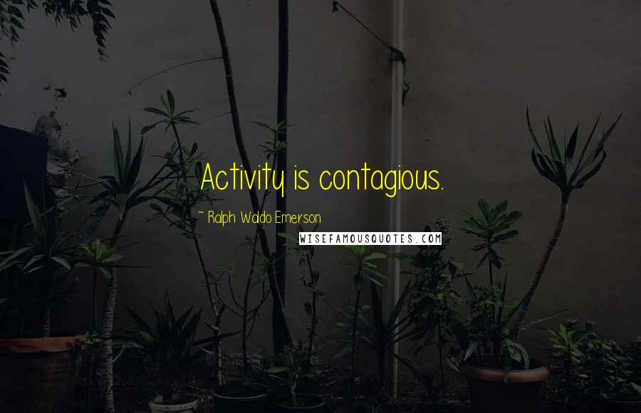 Ralph Waldo Emerson Quotes: Activity is contagious.