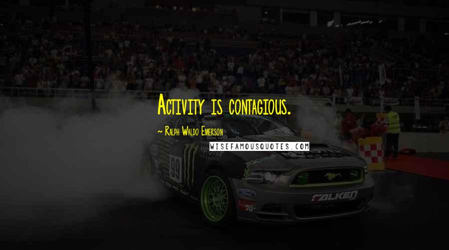 Ralph Waldo Emerson Quotes: Activity is contagious.