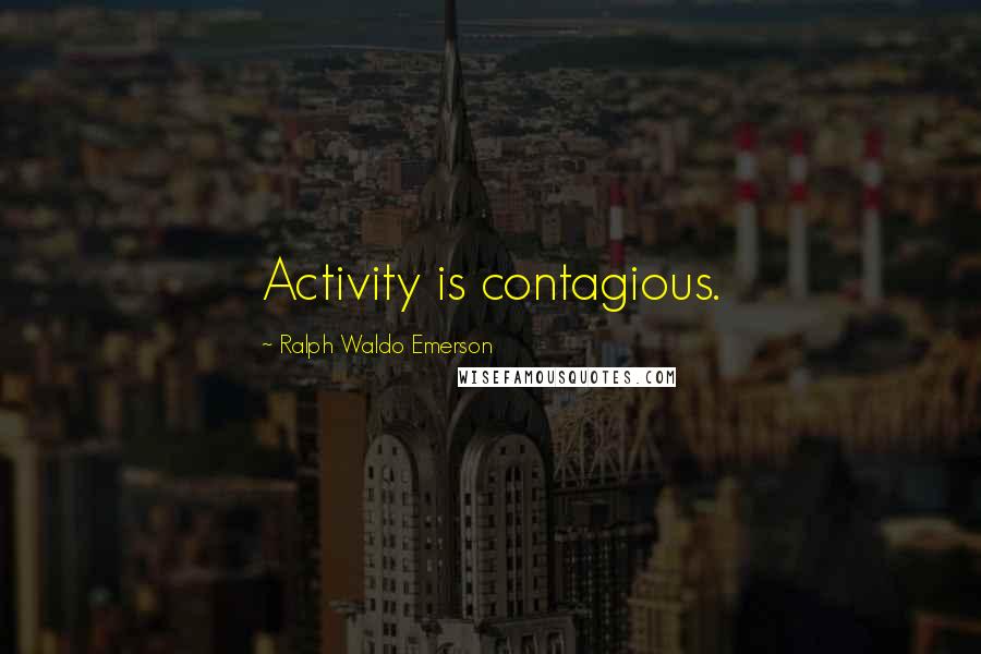 Ralph Waldo Emerson Quotes: Activity is contagious.
