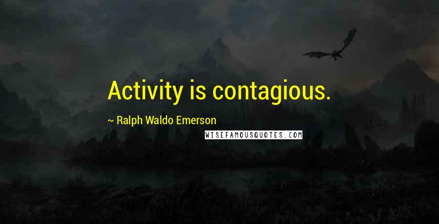 Ralph Waldo Emerson Quotes: Activity is contagious.