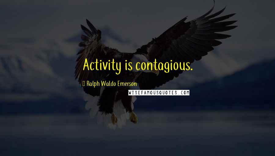 Ralph Waldo Emerson Quotes: Activity is contagious.