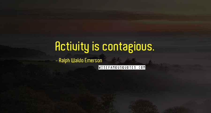 Ralph Waldo Emerson Quotes: Activity is contagious.