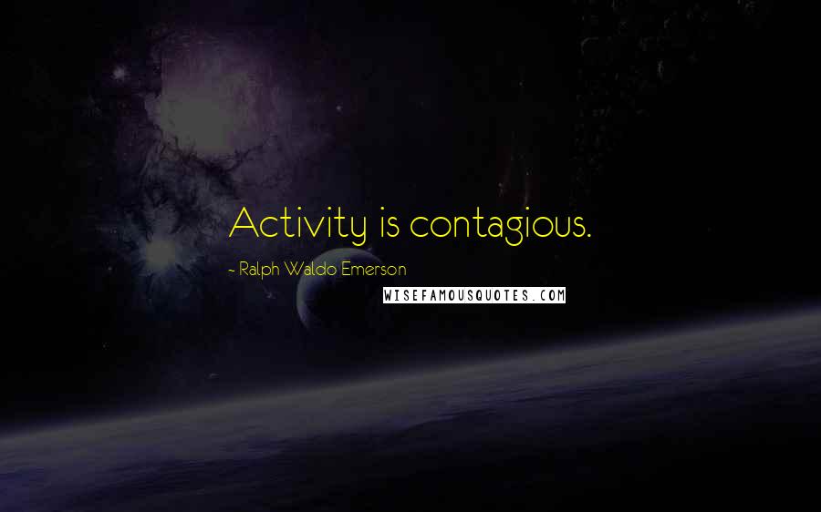 Ralph Waldo Emerson Quotes: Activity is contagious.