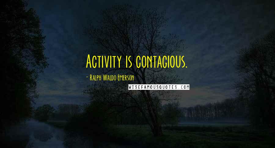 Ralph Waldo Emerson Quotes: Activity is contagious.