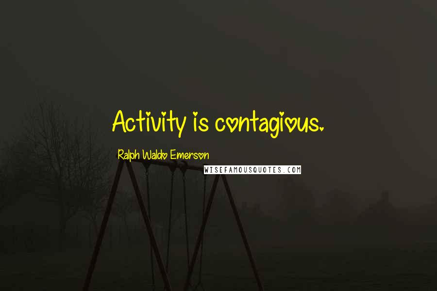 Ralph Waldo Emerson Quotes: Activity is contagious.