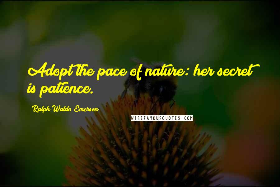 Ralph Waldo Emerson Quotes: Adopt the pace of nature: her secret is patience.