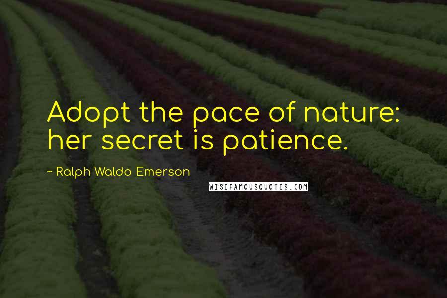 Ralph Waldo Emerson Quotes: Adopt the pace of nature: her secret is patience.