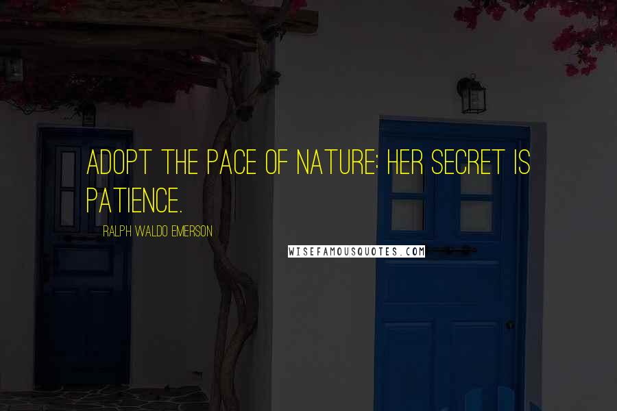 Ralph Waldo Emerson Quotes: Adopt the pace of nature: her secret is patience.