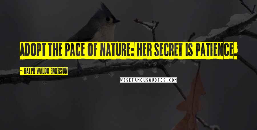 Ralph Waldo Emerson Quotes: Adopt the pace of nature: her secret is patience.