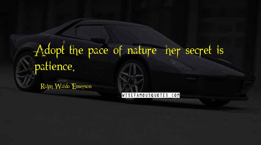 Ralph Waldo Emerson Quotes: Adopt the pace of nature: her secret is patience.