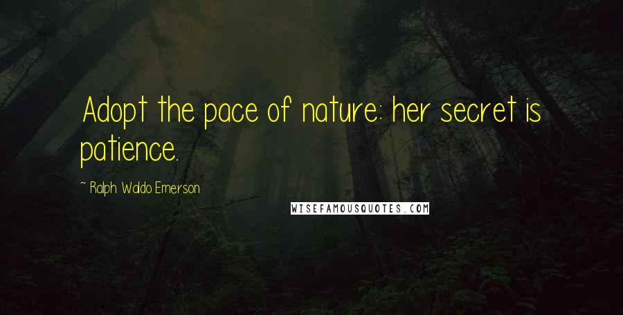 Ralph Waldo Emerson Quotes: Adopt the pace of nature: her secret is patience.
