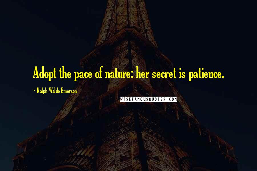 Ralph Waldo Emerson Quotes: Adopt the pace of nature: her secret is patience.