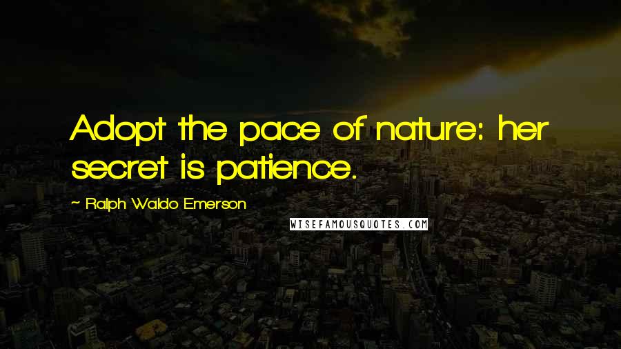 Ralph Waldo Emerson Quotes: Adopt the pace of nature: her secret is patience.