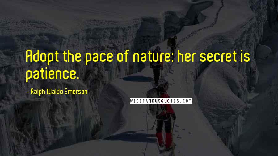 Ralph Waldo Emerson Quotes: Adopt the pace of nature: her secret is patience.