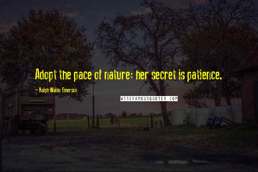 Ralph Waldo Emerson Quotes: Adopt the pace of nature: her secret is patience.
