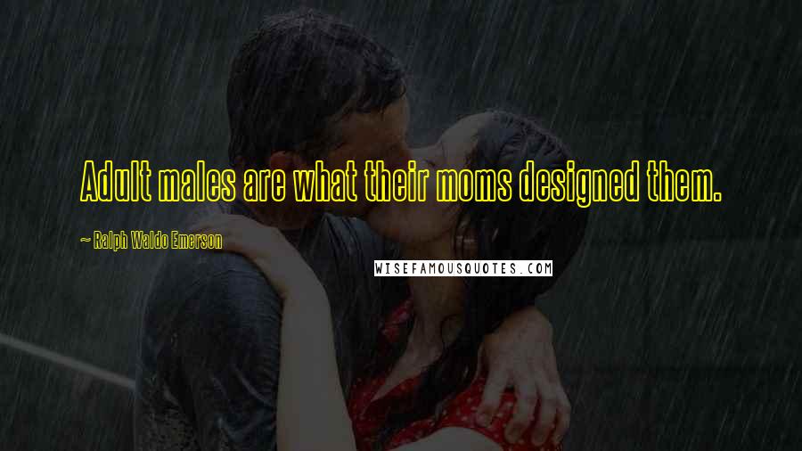 Ralph Waldo Emerson Quotes: Adult males are what their moms designed them.
