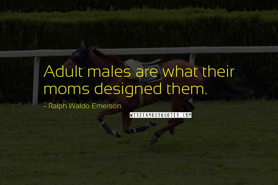 Ralph Waldo Emerson Quotes: Adult males are what their moms designed them.