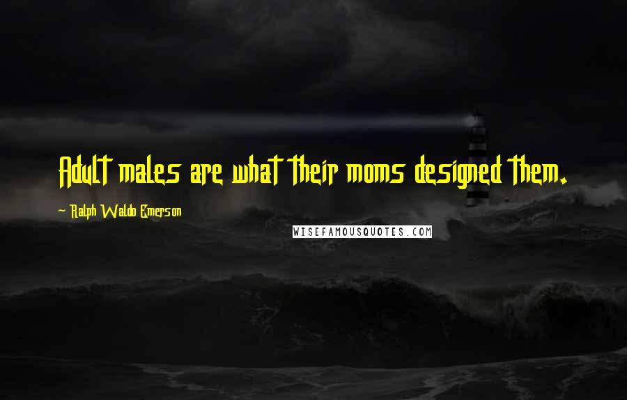 Ralph Waldo Emerson Quotes: Adult males are what their moms designed them.